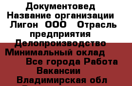 Документовед › Название организации ­ Лигон, ООО › Отрасль предприятия ­ Делопроизводство › Минимальный оклад ­ 16 500 - Все города Работа » Вакансии   . Владимирская обл.,Вязниковский р-н